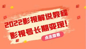 【视频课程】2022影视解说教程，新手也能学会利用影视号长期变现（131节）