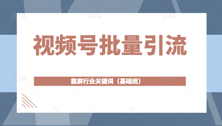 微信视频号批量引流，霸屏行业关键词（基础班）全面系统讲解视频号玩法