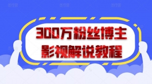 【视频课程】300万粉丝博主影视解说教程